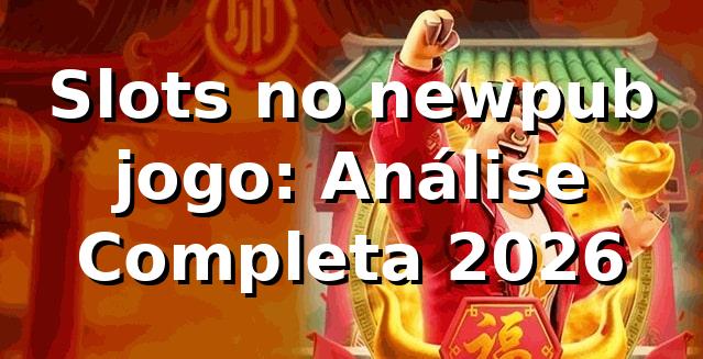 Slots no newpub jogo: Análise Completa 2026 🎰